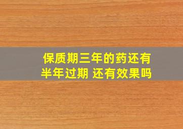 保质期三年的药还有半年过期 还有效果吗